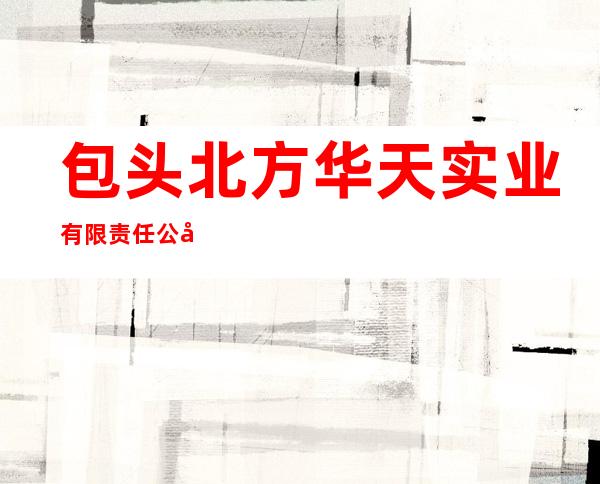 包头北方华天实业有限责任公司
